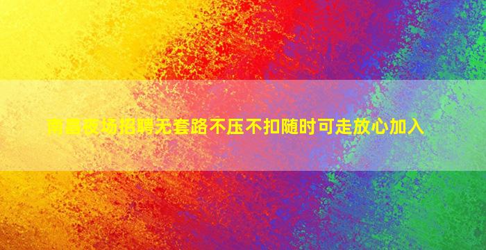 南昌夜场招聘无套路不压不扣随时可走放心加入